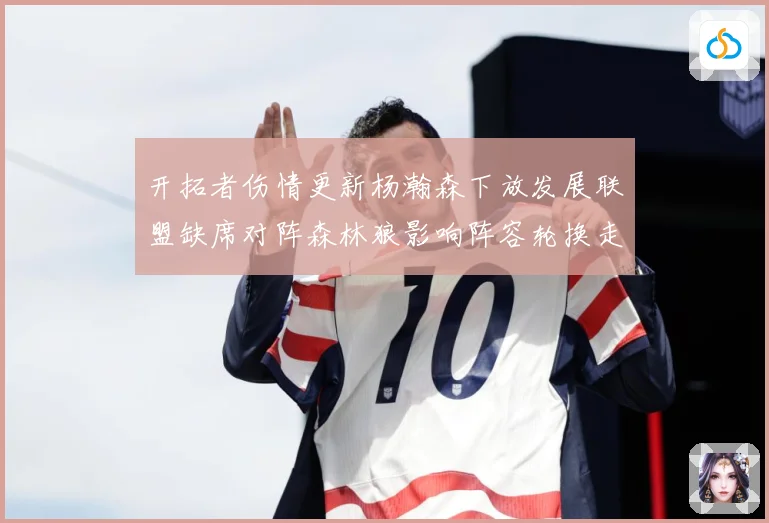 开拓者伤情更新杨瀚森下放发展联盟缺席对阵森林狼影响阵容轮换走专题观察：最新赛事动态与深度分析