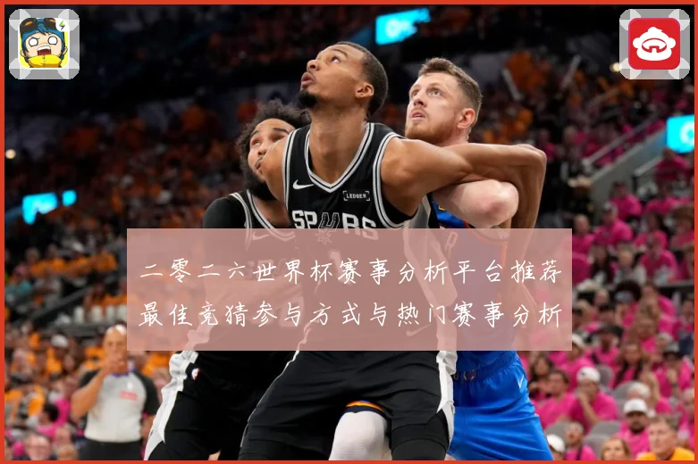 二零二六世界杯赛事分析平台推荐最佳竞猜参与方式与热门赛事分析数据研判：最新赛事动态与深度分析