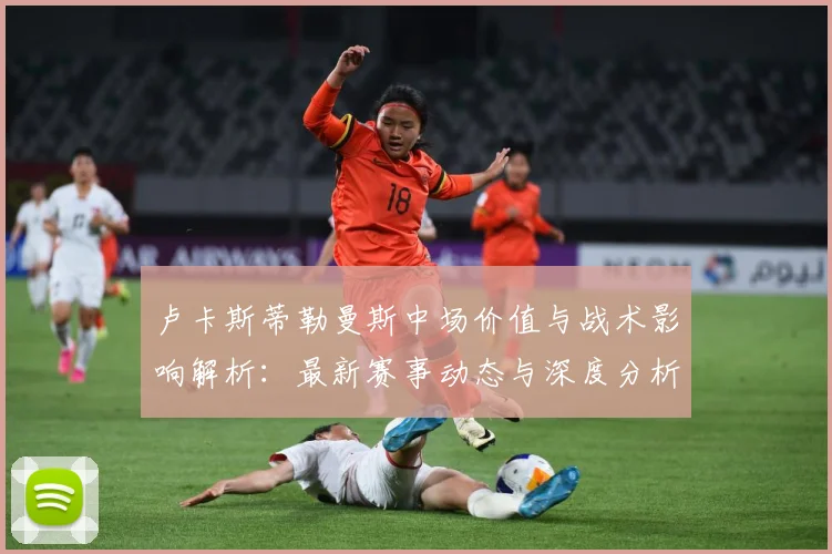 卢卡斯蒂勒曼斯中场价值与战术影响解析：最新赛事动态与深度分析