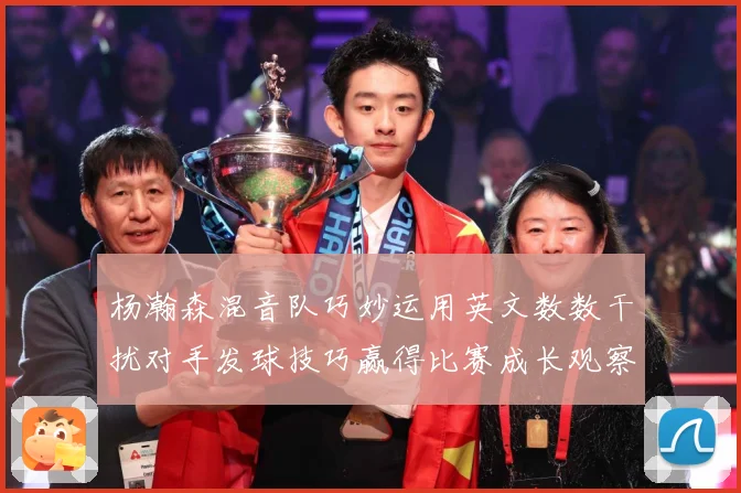 杨瀚森混音队巧妙运用英文数数干扰对手发球技巧赢得比赛成长观察：最新赛事动态与深度分析