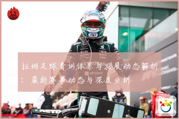 拉姆足球青训体系与发展动态解析：最新赛事动态与深度分析