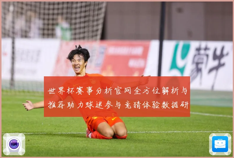 世界杯赛事分析官网全方位解析与推荐助力球迷参与竞猜体验数据研判：最新赛事动态与深度分析