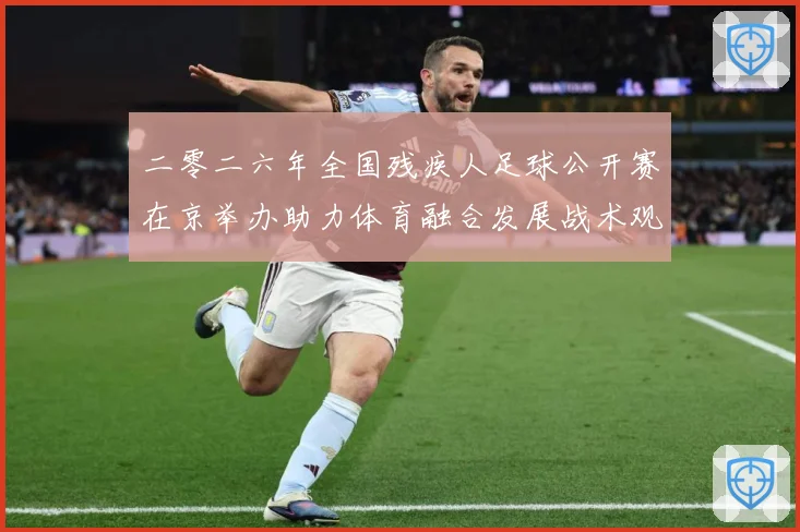 二零二六年全国残疾人足球公开赛在京举办助力体育融合发展战术观察：最新赛事动态与深度分析