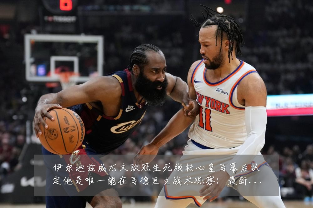 伊尔迪兹成尤文欧冠生死线核心皇马幕后认定他是唯一能在马德里立战术观察：最新赛事动态与深度分析