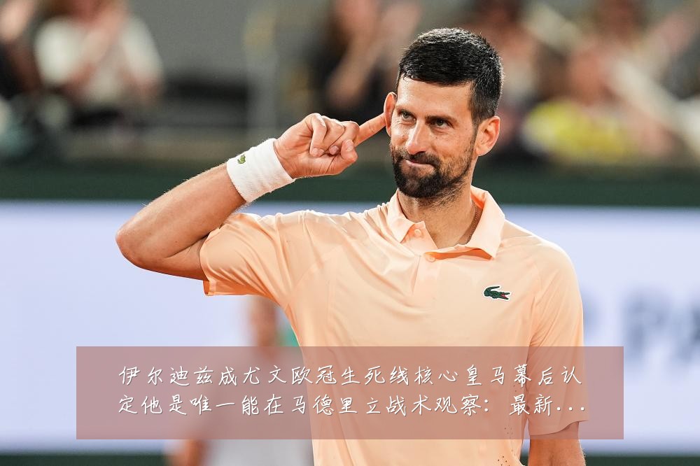 伊尔迪兹成尤文欧冠生死线核心皇马幕后认定他是唯一能在马德里立战术观察：最新赛事动态与深度分析