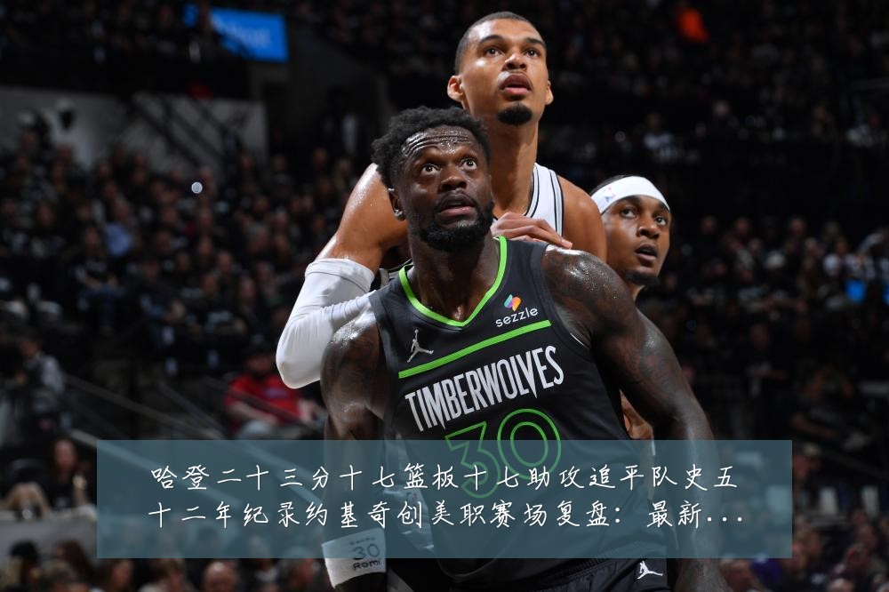 哈登二十三分十七篮板十七助攻追平队史五十二年纪录约基奇创美职赛场复盘:最新赛事动态与深度分析