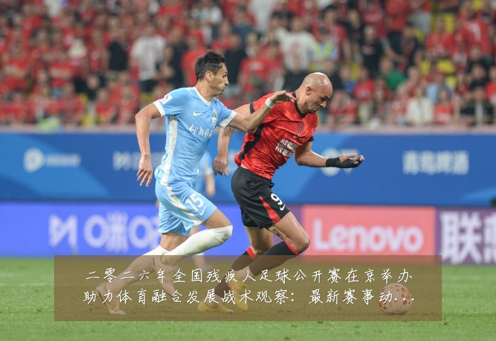 二零二六年全国残疾人足球公开赛在京举办助力体育融合发展战术观察:最新赛事动态与深度分析