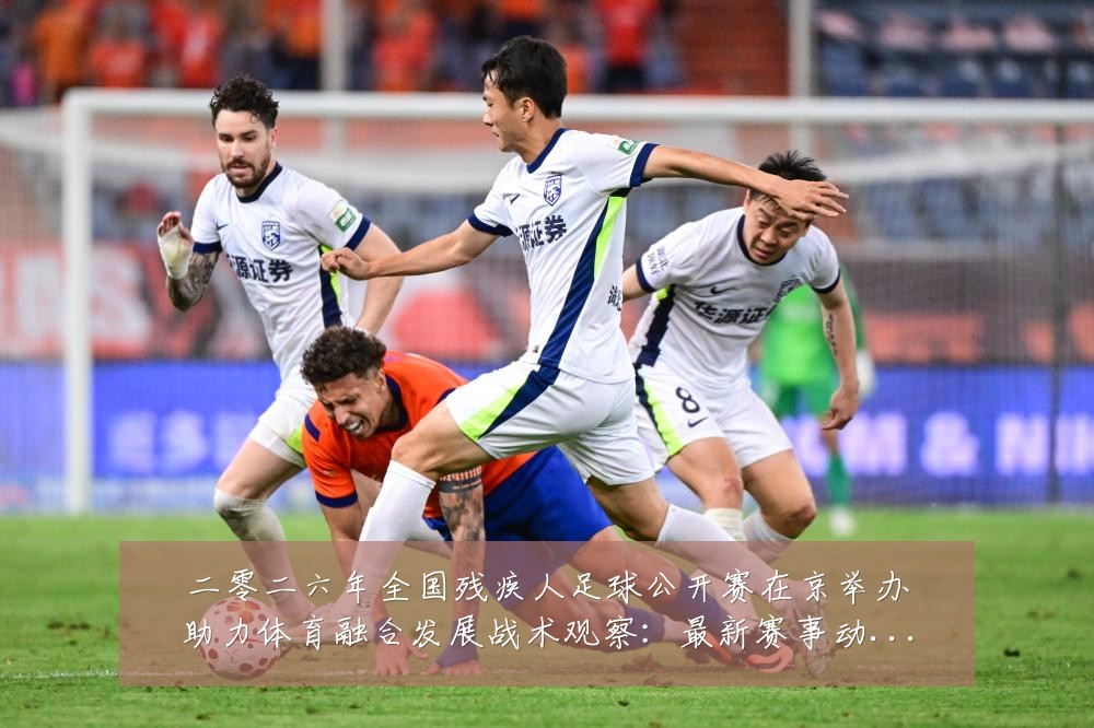 二零二六年全国残疾人足球公开赛在京举办助力体育融合发展战术观察:最新赛事动态与深度分析