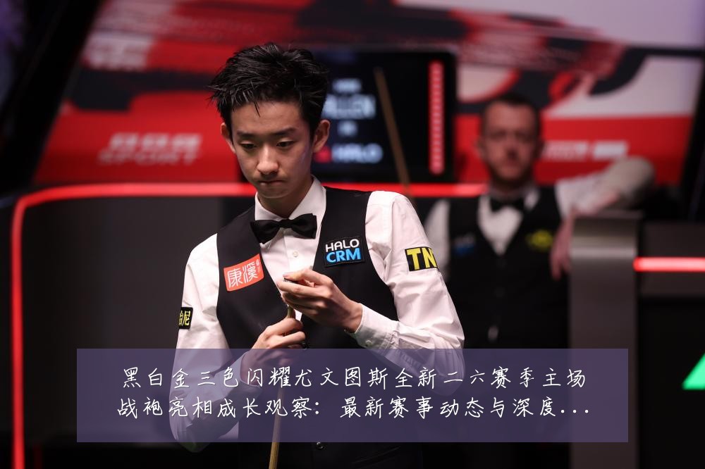 黑白金三色闪耀尤文图斯全新二六赛季主场战袍亮相成长观察:最新赛事动态与深度分析