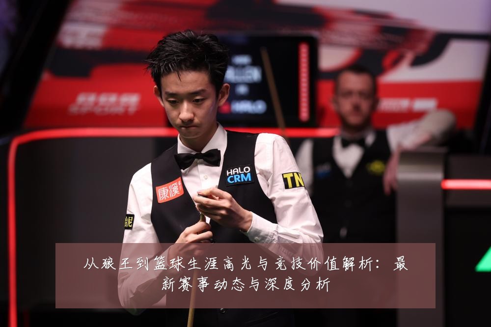 从狼王到篮球生涯高光与竞技价值解析:最新赛事动态与深度分析