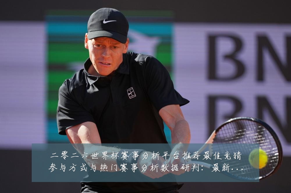 二零二六世界杯赛事分析平台推荐最佳竞猜参与方式与热门赛事分析数据研判：最新赛事动态与深度分析