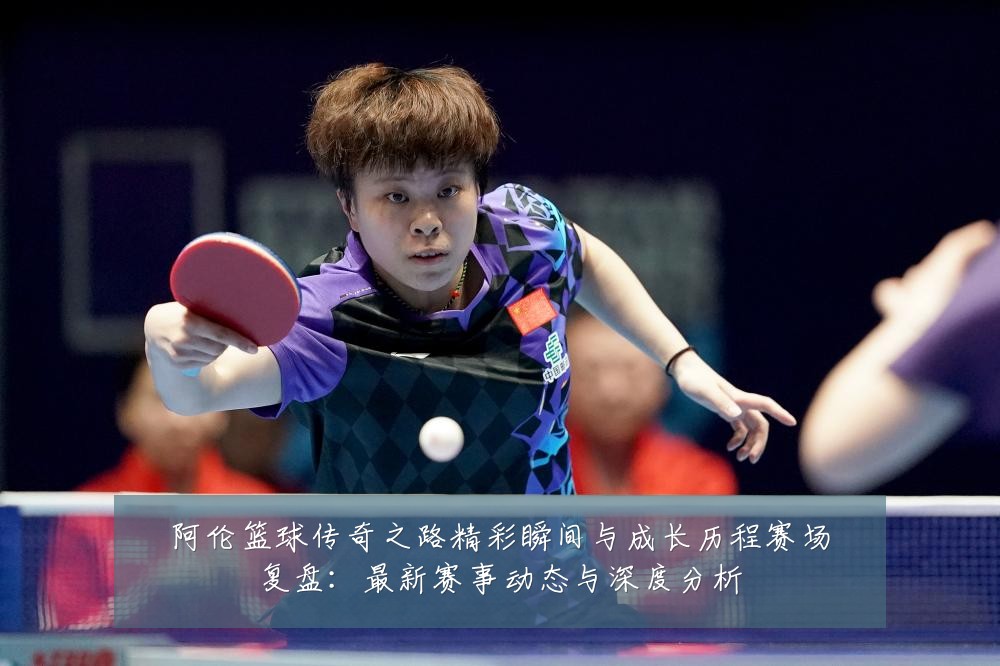阿伦篮球传奇之路精彩瞬间与成长历程赛场复盘：最新赛事动态与深度分析