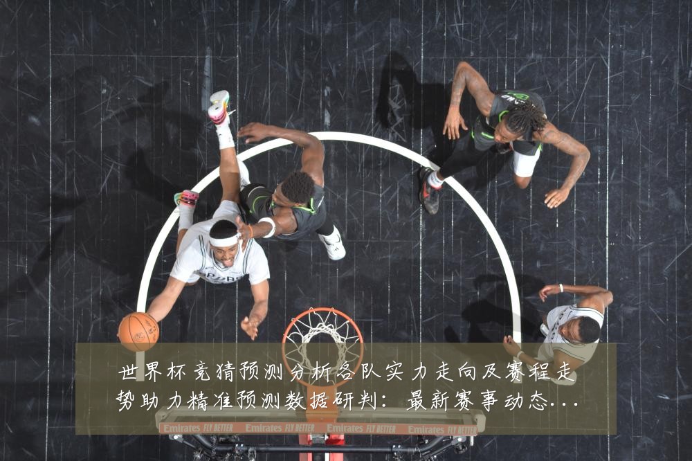 世界杯竞猜预测分析各队实力走向及赛程走势助力精准预测数据研判：最新赛事动态与深度分析