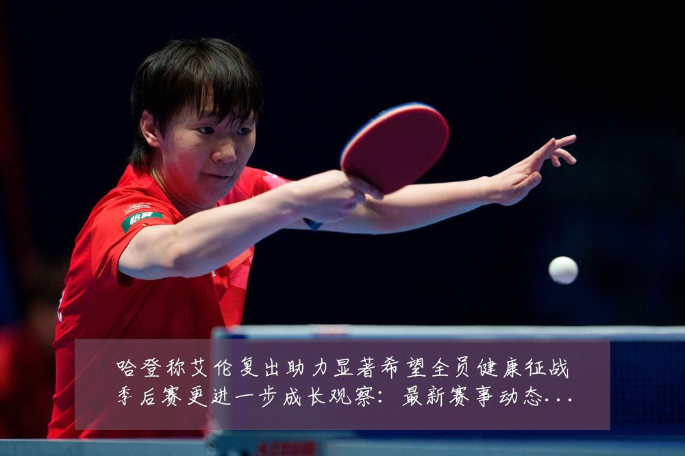 哈登称艾伦复出助力显著希望全员健康征战季后赛更进一步成长观察:最新赛事动态与深度分析