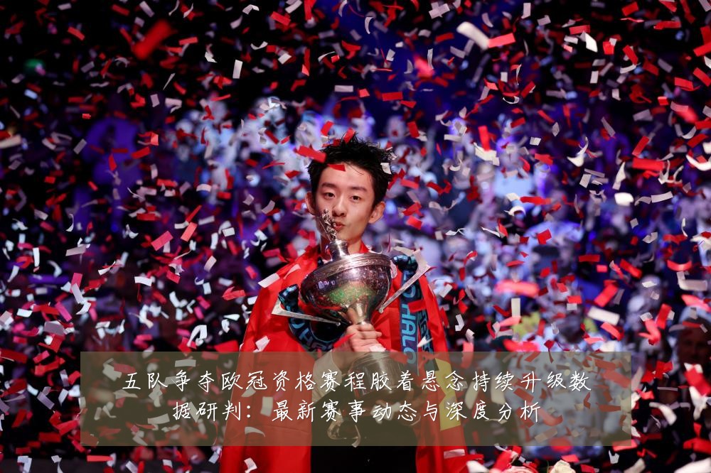 五队争夺欧冠资格赛程胶着悬念持续升级数据研判：最新赛事动态与深度分析